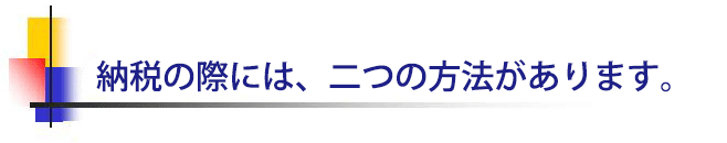 納税の際には、二つの方法があります。